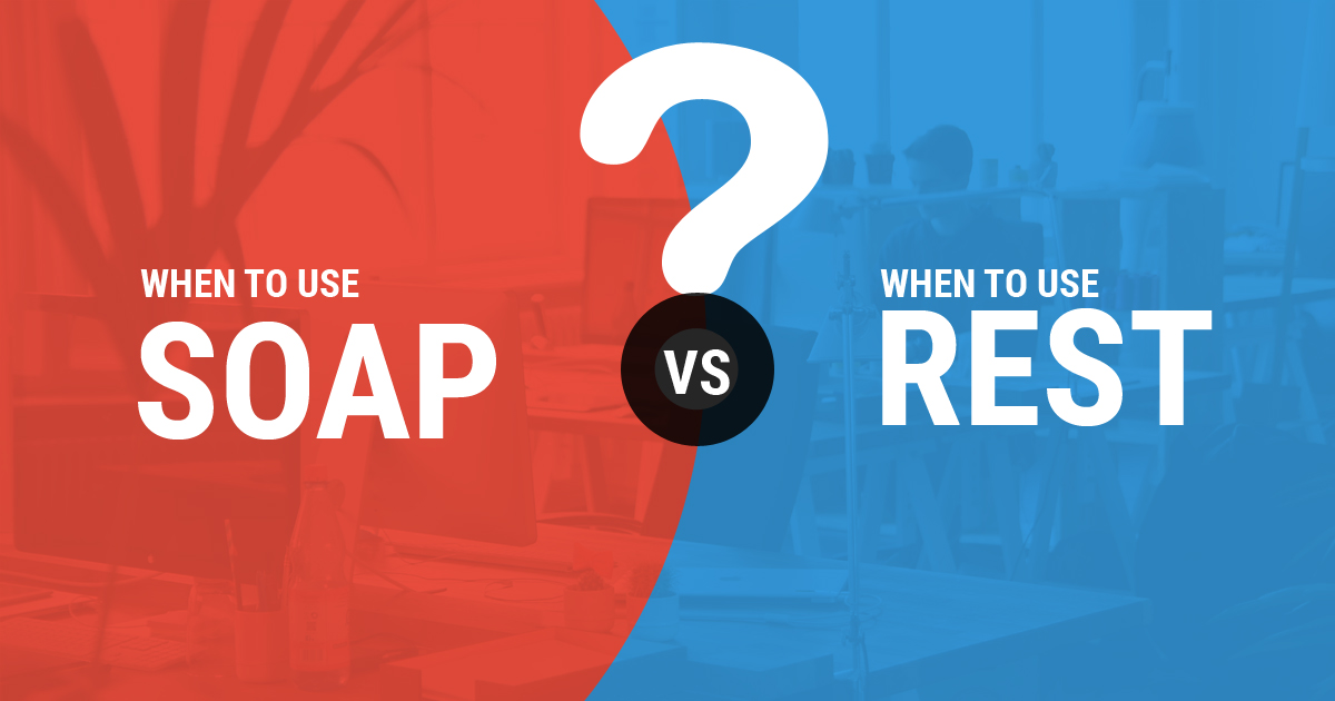 When to Use What - SOAP vs REST