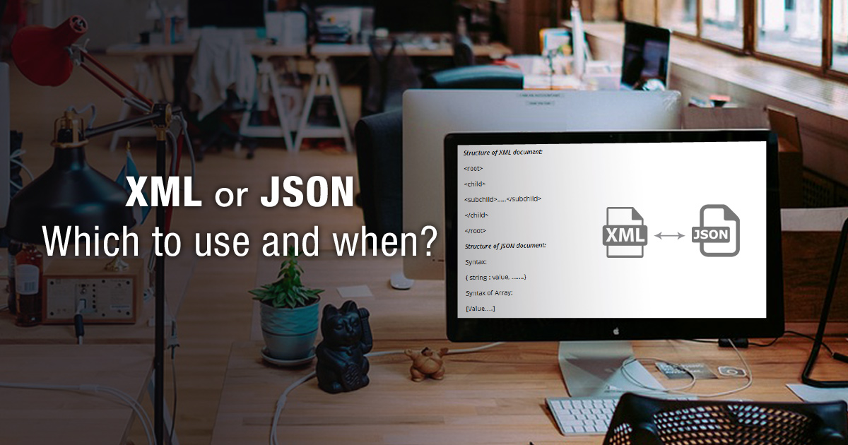 XML or JSON – Which to use and when?